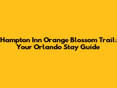 Hampton Inn Orange Blossom Trail: Your Orlando Stay Guide