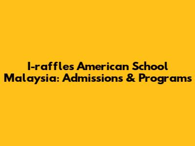 I-raffles American School Malaysia: Admissions & Programs