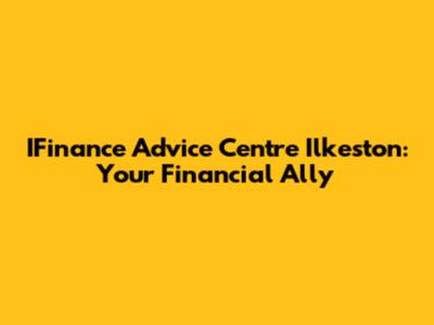 IFinance Advice Centre Ilkeston: Your Financial Ally