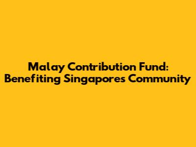 Malay Contribution Fund: Benefiting Singapore's Community