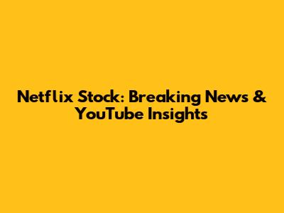 Netflix Stock: Breaking News & YouTube Insights
