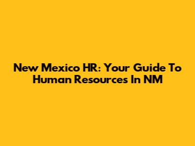 New Mexico HR: Your Guide To Human Resources In NM